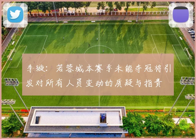 李璇：若蓉城本赛季未能夺冠将引发对所有人员变动的质疑与指责