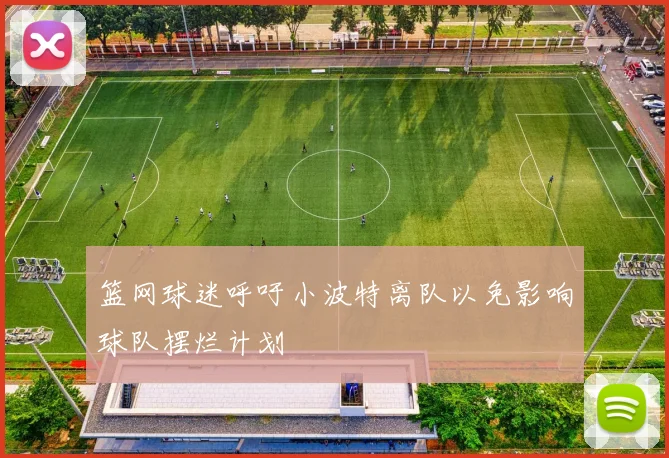 篮网球迷呼吁小波特离队以免影响球队摆烂计划