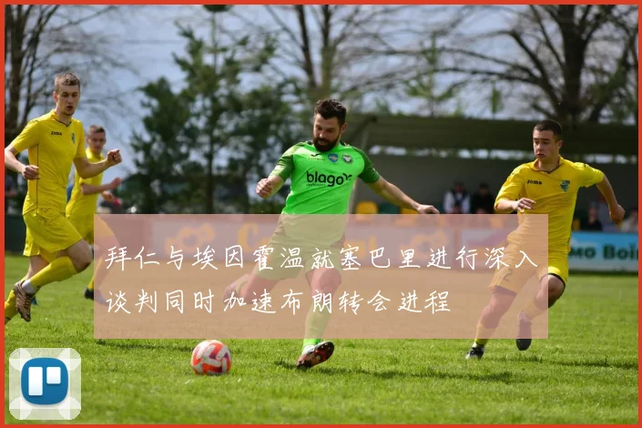 拜仁与埃因霍温就塞巴里进行深入谈判同时加速布朗转会进程