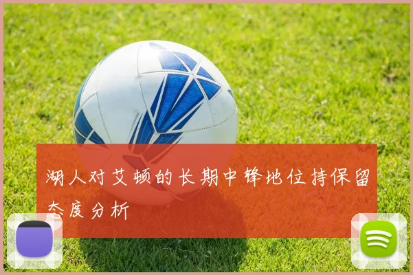 湖人对艾顿的长期中锋地位持保留态度分析